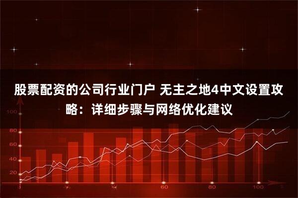 股票配资的公司行业门户 无主之地4中文设置攻略：详细步骤与网络优化建议