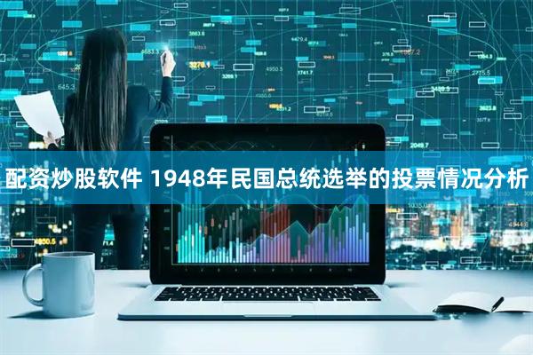 配资炒股软件 1948年民国总统选举的投票情况分析