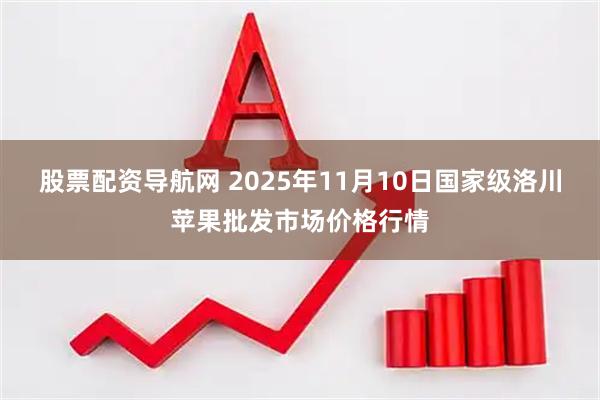 股票配资导航网 2025年11月10日国家级洛川苹果批发市场价格行情